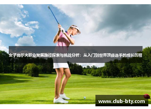 女子高尔夫职业发展路径探索与挑战分析：从入门到世界顶级选手的成长历程