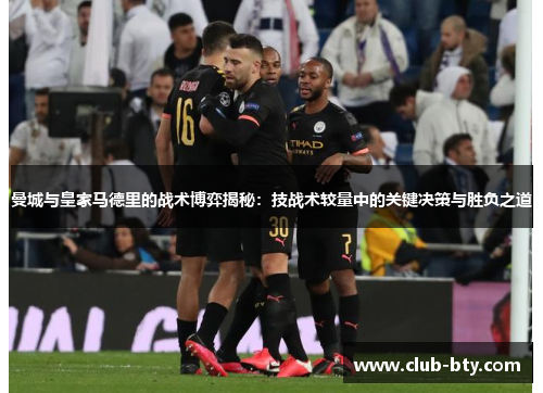 曼城与皇家马德里的战术博弈揭秘：技战术较量中的关键决策与胜负之道