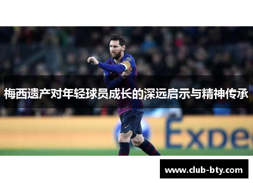 梅西遗产对年轻球员成长的深远启示与精神传承
