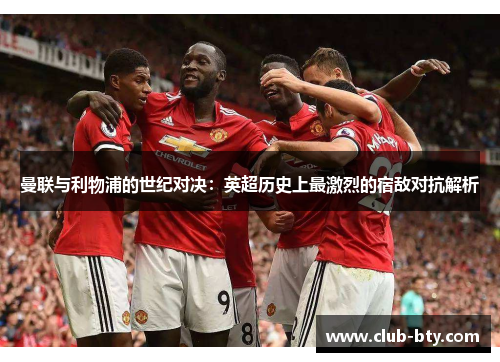 曼联与利物浦的世纪对决：英超历史上最激烈的宿敌对抗解析