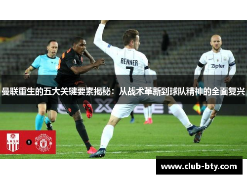 曼联重生的五大关键要素揭秘：从战术革新到球队精神的全面复兴