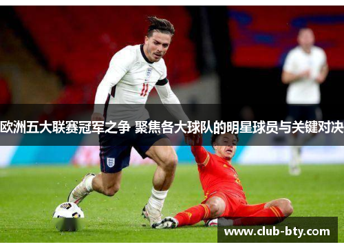欧洲五大联赛冠军之争 聚焦各大球队的明星球员与关键对决