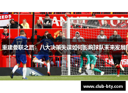 重建曼联之路：八大决策失误如何影响球队未来发展